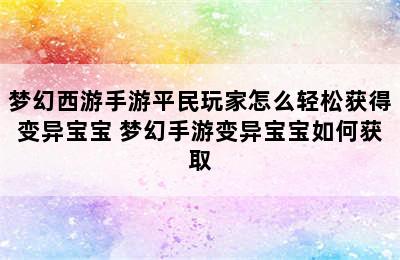 梦幻西游手游平民玩家怎么轻松获得变异宝宝 梦幻手游变异宝宝如何获取